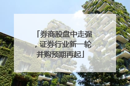 券商股盘中走强，证券行业新一轮并购预期再起