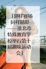 别样赛场 同样精彩——淮北市特殊教育学校举行第十届趣味运动会