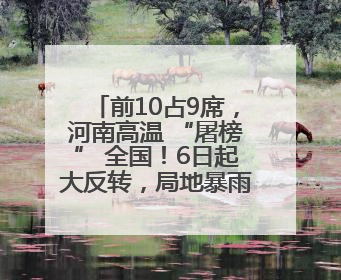 前10占9席，河南高温 “屠榜” 全国！6日起大反转，局地暴雨+雷暴大风