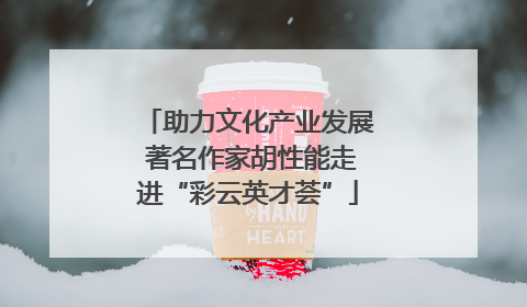 助力文化产业发展 著名作家胡性能走进“彩云英才荟”