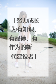 努力成长为有知识、有品德、有作为的新一代建设者