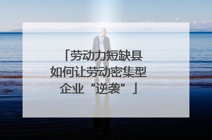 劳动力短缺县 如何让劳动密集型企业“逆袭”