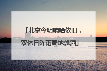 北京今明晴晒依旧，双休日阵雨局地飘洒