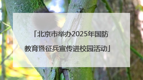 北京市举办2025年国防教育暨征兵宣传进校园活动