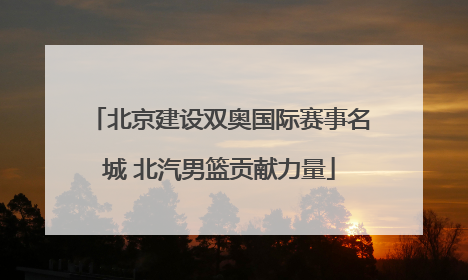 北京建设双奥国际赛事名城 北汽男篮贡献力量