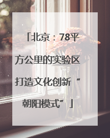 北京：78平方公里的实验区打造文化创新“朝阳模式”