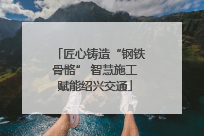 匠心铸造“钢铁骨骼” 智慧施工赋能绍兴交通
