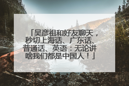 吴彦祖和好友聊天，秒切上海话、广东话、普通话、英语：无论讲啥我们都是中国人！