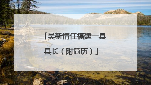 吴新情任福建一县县长（附简历）