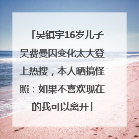吴镇宇16岁儿子吴费曼因变化太大登上热搜，本人晒搞怪照：如果不喜欢现在的我可以离开