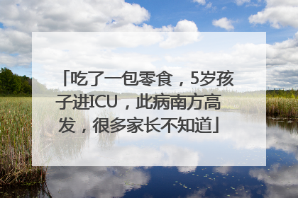 吃了一包零食，5岁孩子进ICU，此病南方高发，很多家长不知道