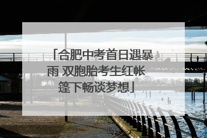 合肥中考首日遇暴雨 双胞胎考生红帐篷下畅谈梦想