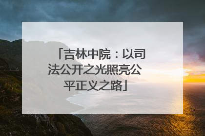 吉林中院：以司法公开之光照亮公平正义之路