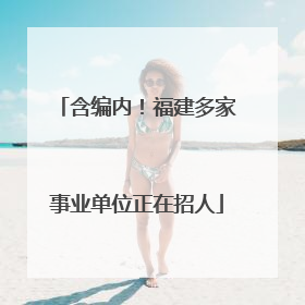 含编内！福建多家事业单位正在招人