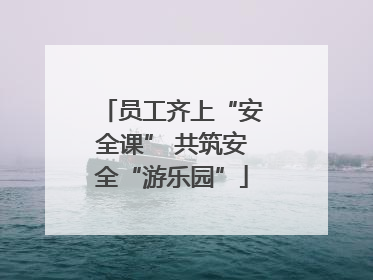 员工齐上“安全课” 共筑安全“游乐园”