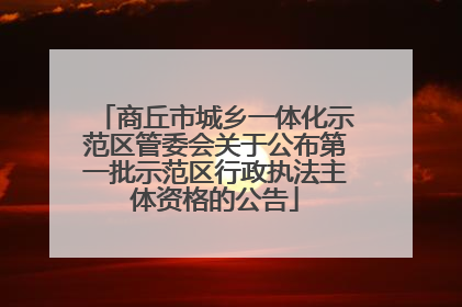 商丘市城乡一体化示范区管委会关于公布第一批示范区行政执法主体资格的公告