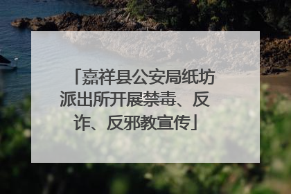 嘉祥县公安局纸坊派出所开展禁毒、反诈、反邪教宣传