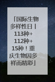 国际生物多样性日丨113种+112种+15种！重庆生物因多样而精彩