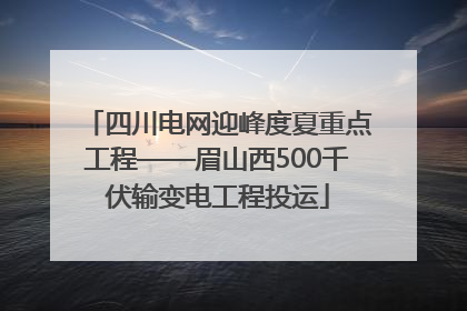 四川电网迎峰度夏重点工程——眉山西500千伏输变电工程投运