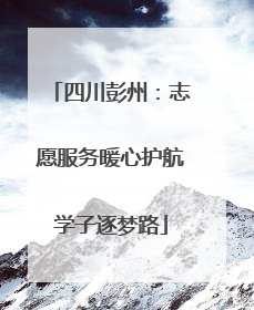 四川彭州：志愿服务暖心护航学子逐梦路