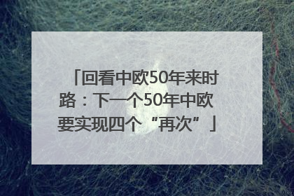 回看中欧50年来时路：下一个50年中欧要实现四个“再次”
