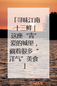 寻味江南·十三鲜｜这座“青”爱的城里，藏着很多“洋气”美食