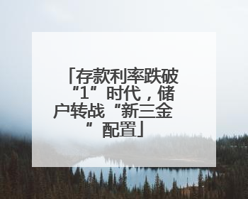 存款利率跌破“1”时代，储户转战“新三金”配置