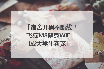 宿舍开黑不断线！飞猫M8随身WiFi成大学生新宠