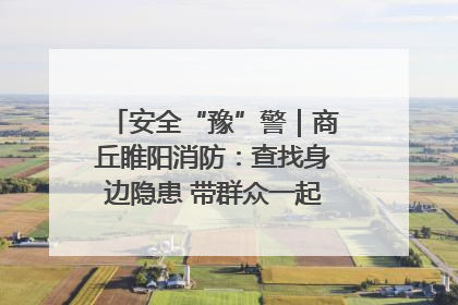安全“豫”警｜商丘睢阳消防：查找身边隐患 带群众一起“涨知识”