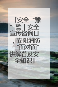 安全“豫”警｜安全宣传咨询日，安阳消防“面对面”讲解普及安全知识