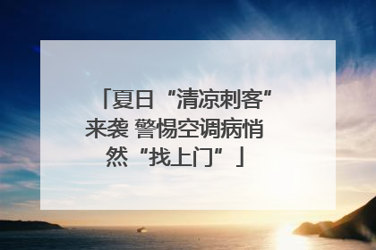 夏日“清凉刺客”来袭 警惕空调病悄然“找上门”