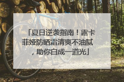 夏日逆袭指南！露卡菲娅防晒霜清爽不油腻，助你白成一道光