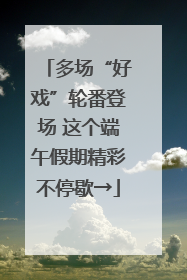 多场“好戏”轮番登场 这个端午假期精彩不停歇→