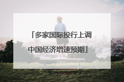 多家国际投行上调中国经济增速预期