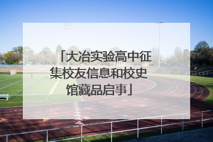 大冶实验高中征集校友信息和校史馆藏品启事