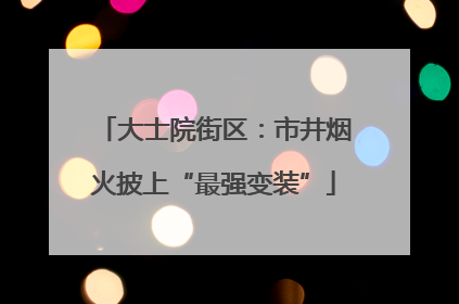 大士院街区：市井烟火披上“最强变装”