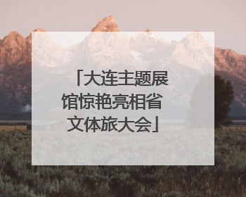 大连主题展馆惊艳亮相省文体旅大会