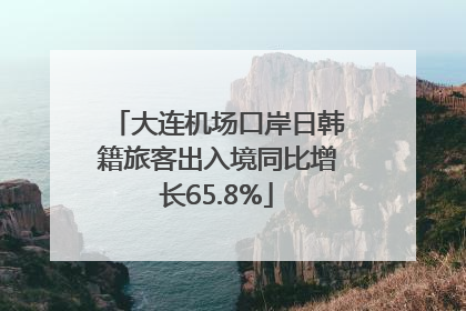 大连机场口岸日韩籍旅客出入境同比增长65.8%