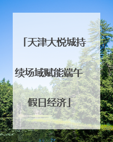 天津大悦城持续场域赋能端午假日经济