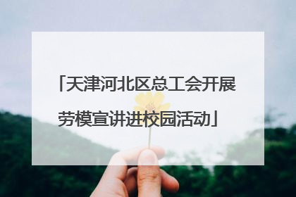 天津河北区总工会开展劳模宣讲进校园活动