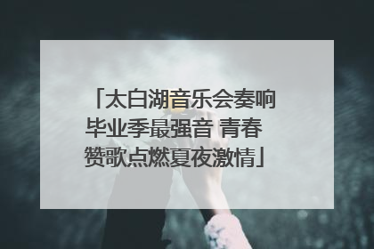 太白湖音乐会奏响毕业季最强音 青春赞歌点燃夏夜激情