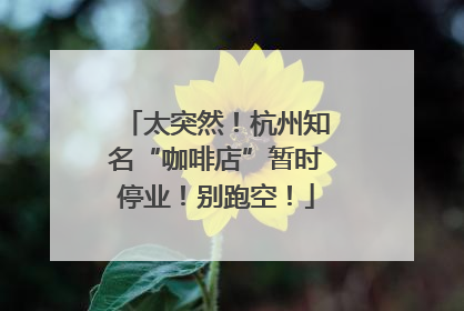 太突然！杭州知名“咖啡店”暂时停业！别跑空！