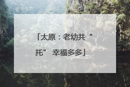太原：老幼共“托” 幸福多多