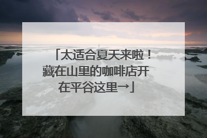 太适合夏天来啦！藏在山里的咖啡店开在平谷这里→
