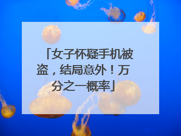女子怀疑手机被盗，结局意外！万分之一概率