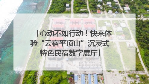 心动不如行动！快来体验“云宿平顶山”沉浸式特色民宿数字展厅
