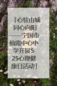心驻山城 同心向阳——宁国市仙霞中心小学开展5·25心理健康日活动