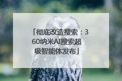 彻底改造搜索：360纳米AI搜索超级智能体发布