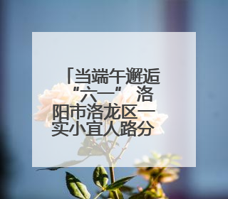 当端午邂逅“六一” 洛阳市洛龙区一实小宜人路分校开启童真欢乐之旅