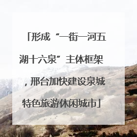 形成“一街一河五湖十六泉”主体框架，邢台加快建设泉城特色旅游休闲城市